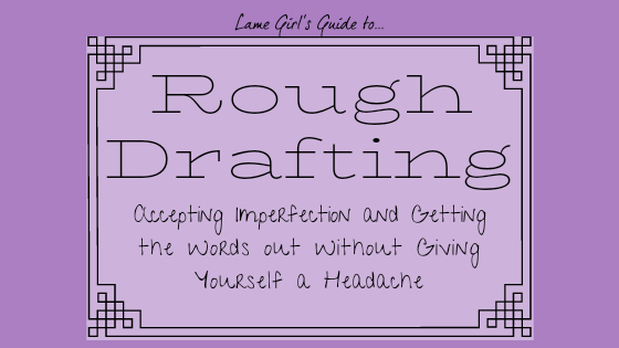 Rough Drafting - Accepting imperfection and getting the words out without giving yourself a headache